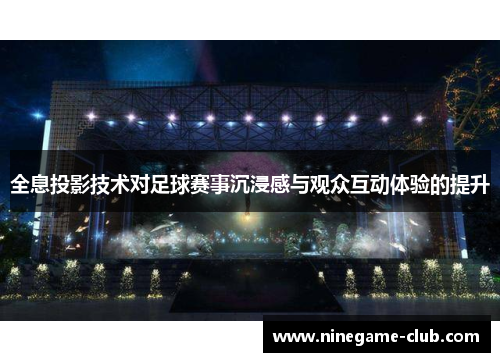 全息投影技术对足球赛事沉浸感与观众互动体验的提升