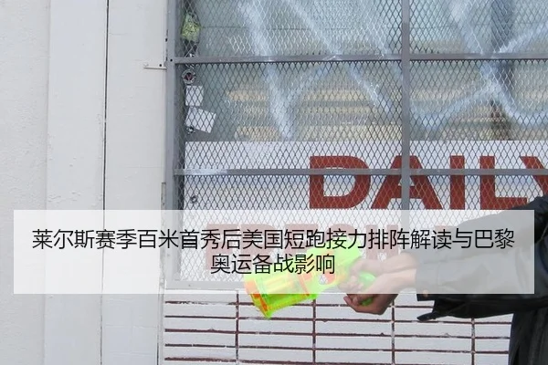 莱尔斯赛季百米首秀后美国短跑接力排阵解读与巴黎奥运备战影响 | jiuyou