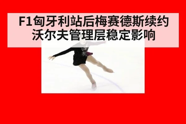 F1匈牙利站后梅赛德斯续约沃尔夫管理层稳定影响