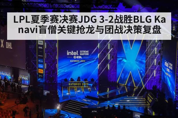 LPL夏季赛决赛JDG 3-2战胜BLG Kanavi盲僧关键抢龙与团战决策复盘