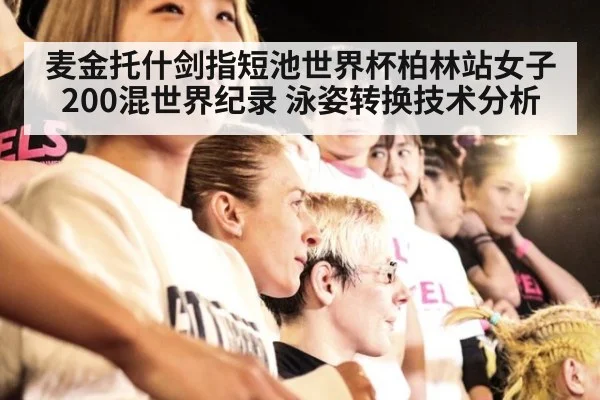 麦金托什剑指短池世界杯柏林站女子200混世界纪录 泳姿转换技术分析