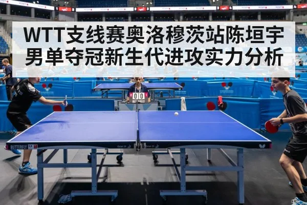 WTT支线赛奥洛穆茨站陈垣宇男单夺冠新生代进攻实力分析