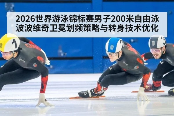2026世界游泳锦标赛男子200米自由泳波波维奇卫冕划频策略与转身技术优化