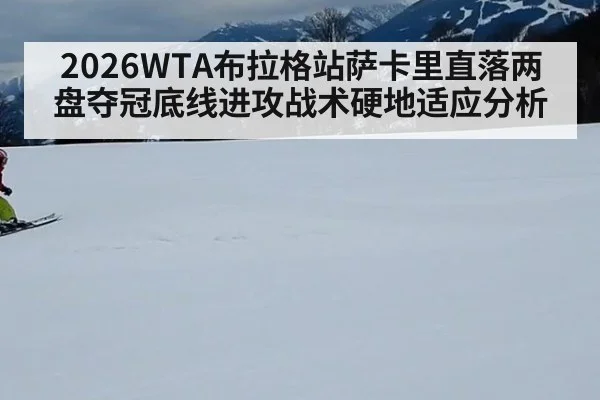 2026WTA布拉格站萨卡里直落两盘夺冠底线进攻战术硬地适应分析