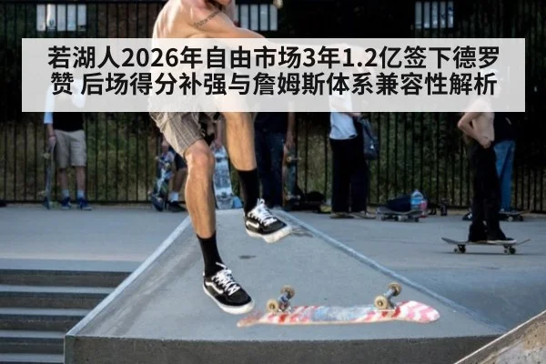 若湖人2026年自由市场3年1.2亿签下德罗赞 后场得分补强与詹姆斯体系兼容性解析