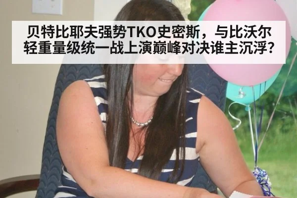 贝特比耶夫强势TKO史密斯,与比沃尔轻重量级统一战上演巅峰对决谁主沉浮?
