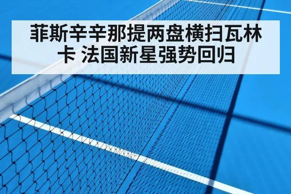 菲斯辛辛那提两盘横扫瓦林卡 法国新星强势回归